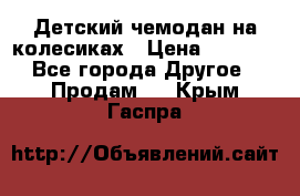 Детский чемодан на колесиках › Цена ­ 2 500 - Все города Другое » Продам   . Крым,Гаспра